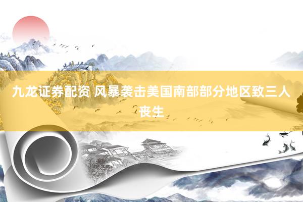 九龙证券配资 风暴袭击美国南部部分地区致三人丧生