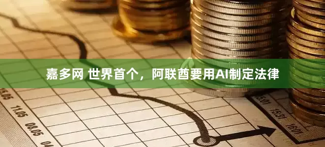 嘉多网 世界首个，阿联酋要用AI制定法律