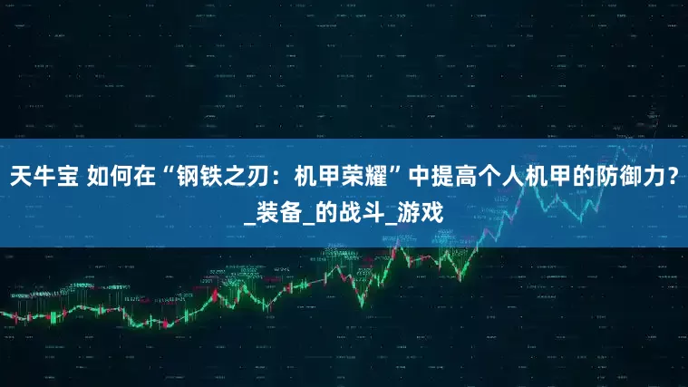 天牛宝 如何在“钢铁之刃：机甲荣耀”中提高个人机甲的防御力？_装备_的战斗_游戏