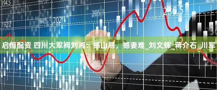 启恒配资 四川大军阀刘湘：撼山易，撼妻难_刘文辉_蒋介石_川军