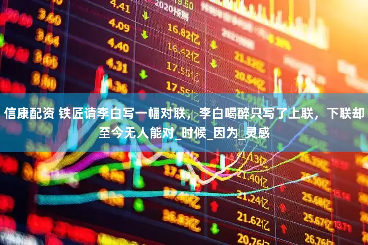 信康配资 铁匠请李白写一幅对联，李白喝醉只写了上联，下联却至今无人能对_时候_因为_灵感