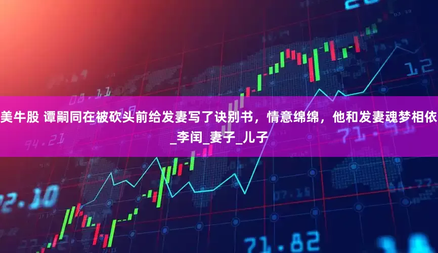 美牛股 谭嗣同在被砍头前给发妻写了诀别书，情意绵绵，他和发妻魂梦相依_李闰_妻子_儿子