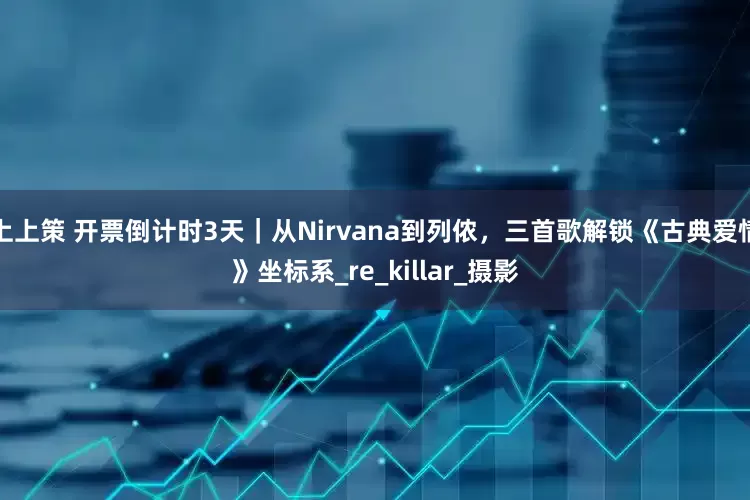 上上策 开票倒计时3天｜从Nirvana到列侬，三首歌解锁《古典爱情》坐标系_re_killar_摄影