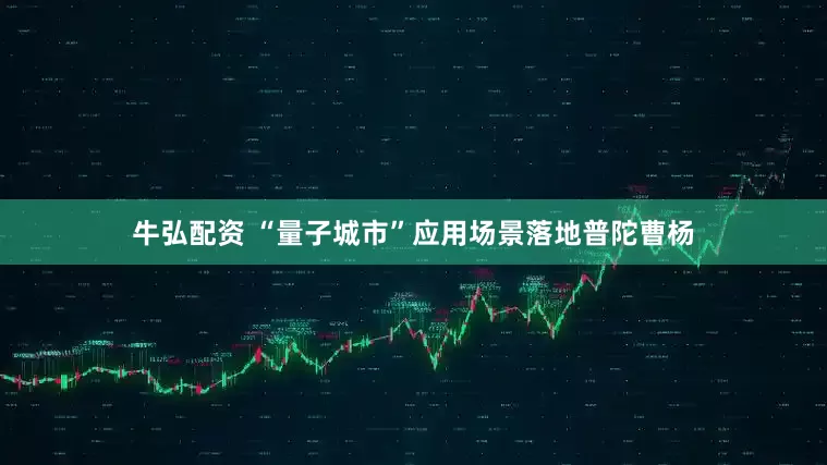 牛弘配资 “量子城市”应用场景落地普陀曹杨