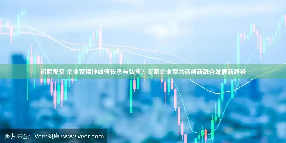 邦尼配资 企业家精神如何传承与弘扬？专家企业家共话创新融合发展新路径
