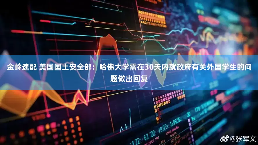 金岭速配 美国国土安全部：哈佛大学需在30天内就政府有关外国学生的问题做出回复