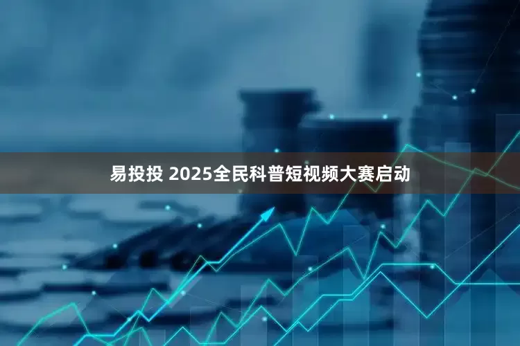 易投投 2025全民科普短视频大赛启动