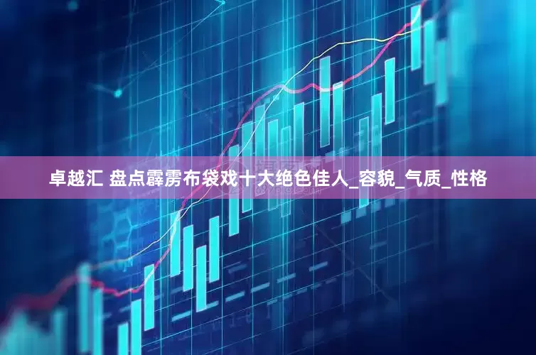 卓越汇 盘点霹雳布袋戏十大绝色佳人_容貌_气质_性格