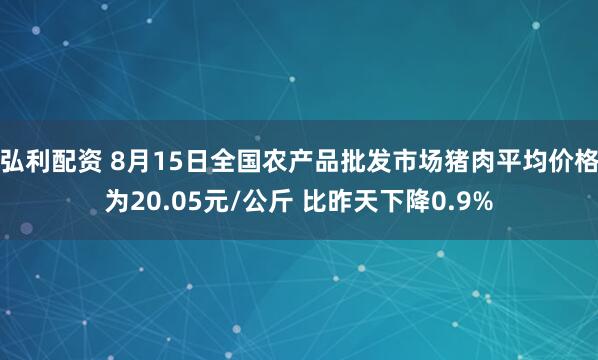 弘利配资 8月15日全国农产品批发市场猪肉平均价格为20.05元/公斤 比昨天下降0.9%