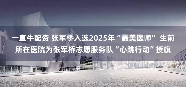一直牛配资 张军桥入选2025年“最美医师” 生前所在医院为张军桥志愿服务队“心跳行动”授旗