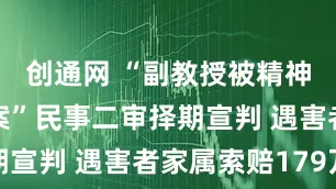 创通网 “副教授被精神病人杀害案”民事二审择期宣判 遇害者家属索赔179万
