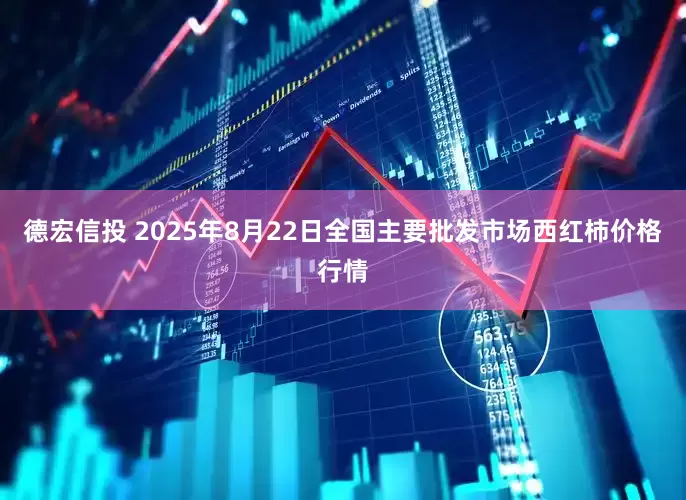 德宏信投 2025年8月22日全国主要批发市场西红柿价格行情