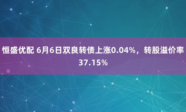 恒盛优配 6月6日双良转债上涨0.04%，转股溢价率37.15%