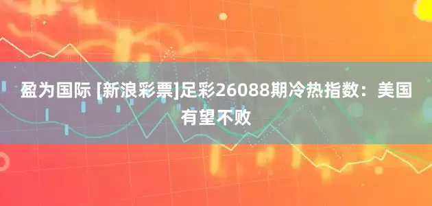 盈为国际 [新浪彩票]足彩26088期冷热指数：美国有望不败
