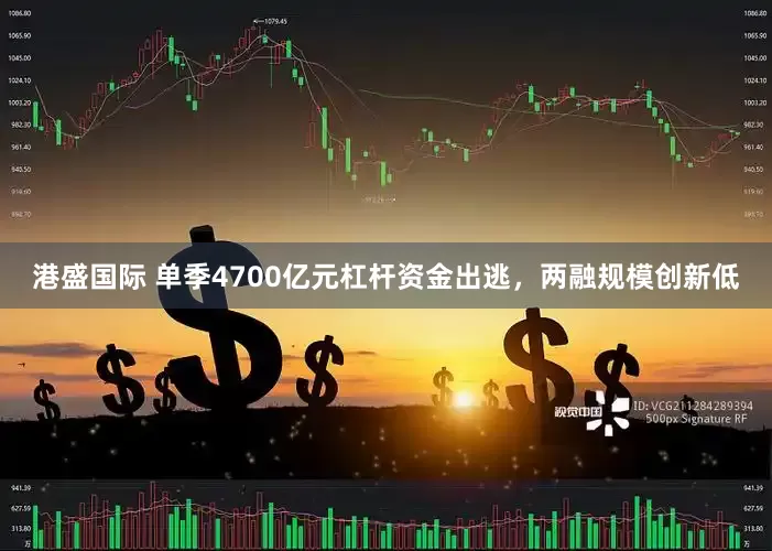 港盛国际 单季4700亿元杠杆资金出逃，两融规模创新低